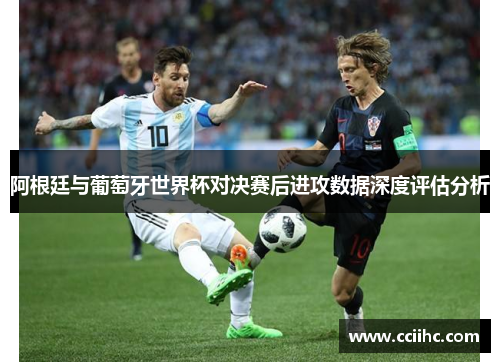 阿根廷与葡萄牙世界杯对决赛后进攻数据深度评估分析