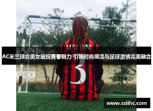 AC米兰球衣美女展现青春魅力 引领时尚潮流与足球激情完美融合