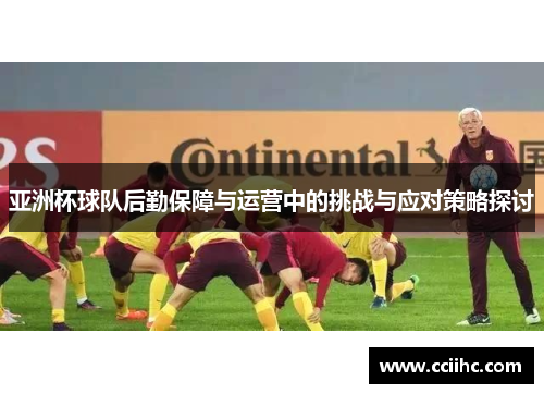 亚洲杯球队后勤保障与运营中的挑战与应对策略探讨