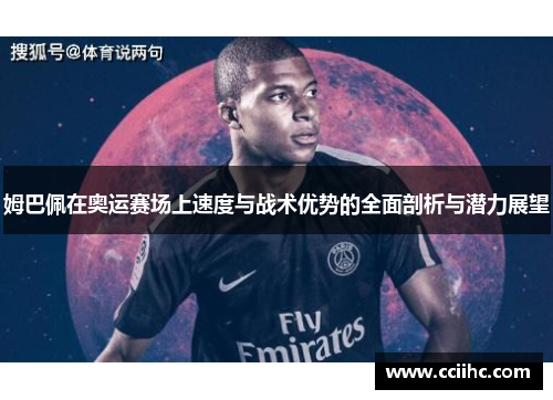 姆巴佩在奥运赛场上速度与战术优势的全面剖析与潜力展望