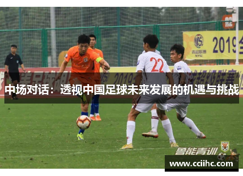 中场对话：透视中国足球未来发展的机遇与挑战