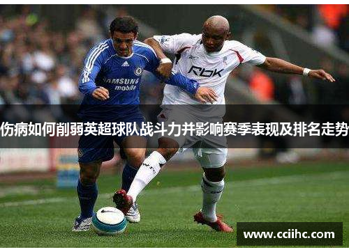 伤病如何削弱英超球队战斗力并影响赛季表现及排名走势