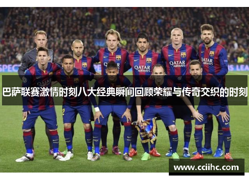 巴萨联赛激情时刻八大经典瞬间回顾荣耀与传奇交织的时刻