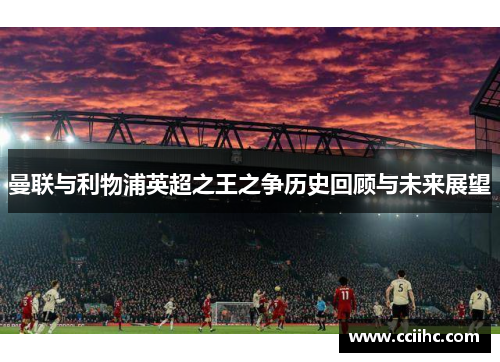 曼联与利物浦英超之王之争历史回顾与未来展望