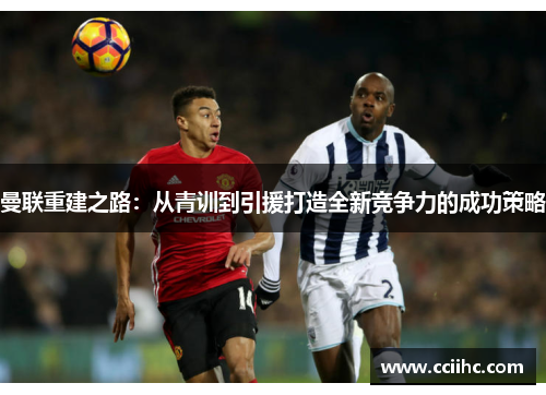 曼联重建之路：从青训到引援打造全新竞争力的成功策略