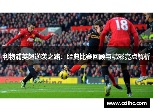 利物浦英超逆袭之路：经典比赛回顾与精彩亮点解析