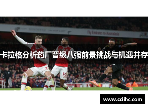 卡拉格分析药厂晋级八强前景挑战与机遇并存