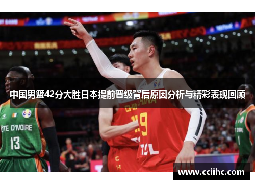 中国男篮42分大胜日本提前晋级背后原因分析与精彩表现回顾