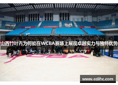 山西竹叶青为何能在WCBA赛场上展现卓越实力与独特优势
