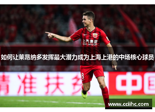 如何让莱昂纳多发挥最大潜力成为上海上港的中场核心球员