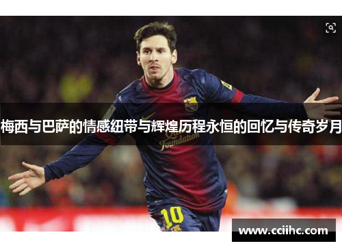 梅西与巴萨的情感纽带与辉煌历程永恒的回忆与传奇岁月