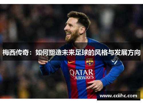 梅西传奇：如何塑造未来足球的风格与发展方向