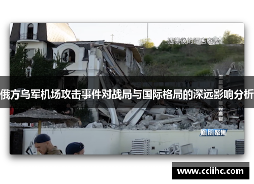 俄方乌军机场攻击事件对战局与国际格局的深远影响分析