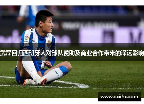 武磊回归西班牙人对球队赞助及商业合作带来的深远影响