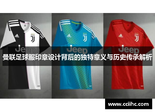 曼联足球服印章设计背后的独特意义与历史传承解析