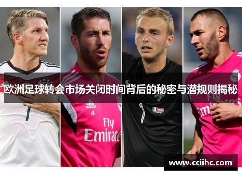 欧洲足球转会市场关闭时间背后的秘密与潜规则揭秘
