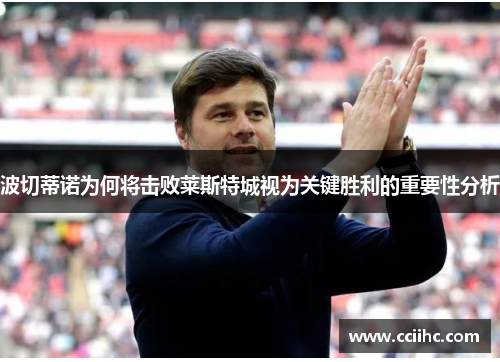波切蒂诺为何将击败莱斯特城视为关键胜利的重要性分析