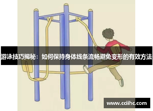 游泳技巧揭秘：如何保持身体线条流畅避免变形的有效方法