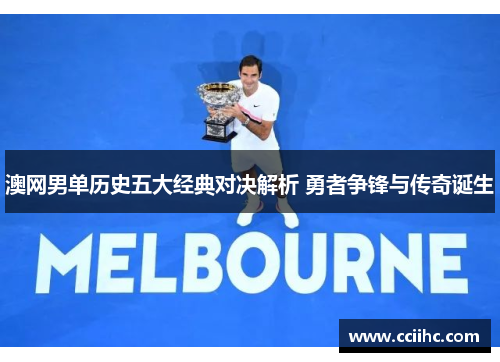 澳网男单历史五大经典对决解析 勇者争锋与传奇诞生