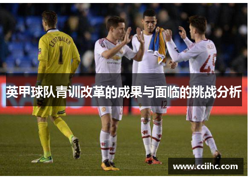 英甲球队青训改革的成果与面临的挑战分析