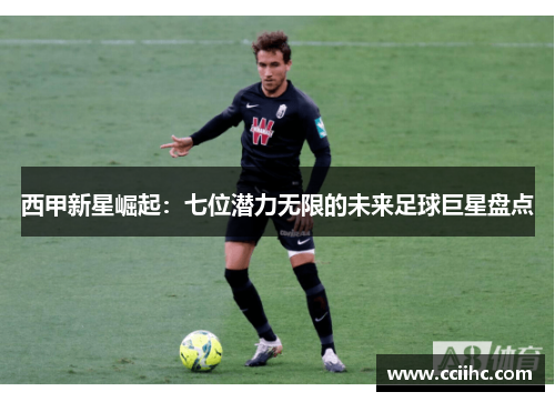 西甲新星崛起:七位潜力无限的未来足球巨星盘点 西甲新星崛起:七位潜力无限的未来足球巨星盘点
