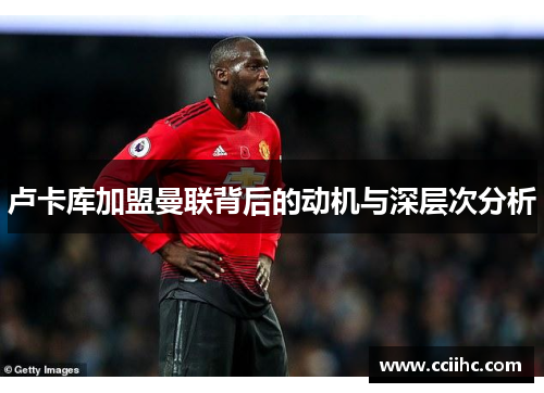 卢卡库加盟曼联背后的动机与深层次分析