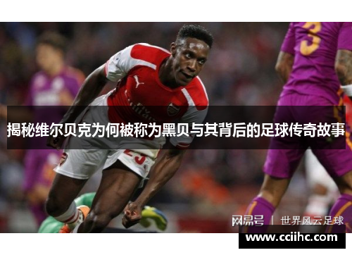 揭秘维尔贝克为何被称为黑贝与其背后的足球传奇故事