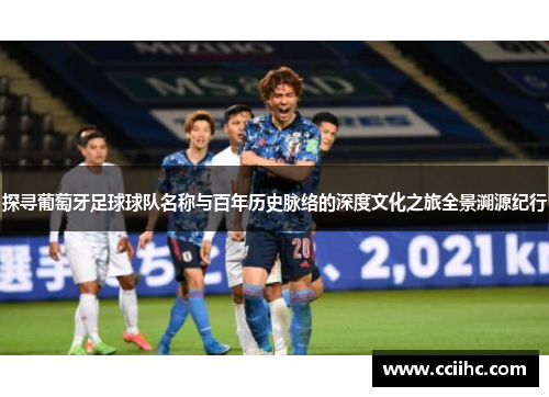 探寻葡萄牙足球球队名称与百年历史脉络的深度文化之旅全景溯源纪行 探寻葡萄牙足球球队名称与百年历史脉络的深度文化之旅全景溯源纪行